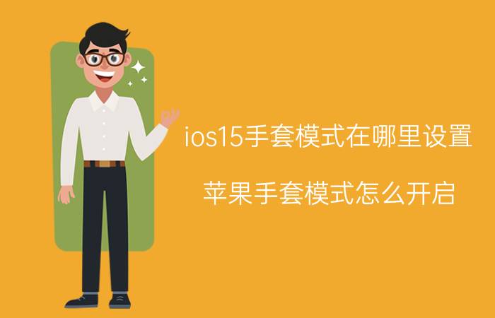 ios15手套模式在哪里设置 苹果手套模式怎么开启？